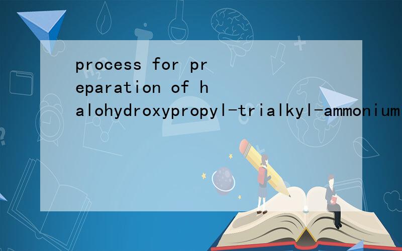 process for preparation of halohydroxypropyl-trialkyl-ammonium halides