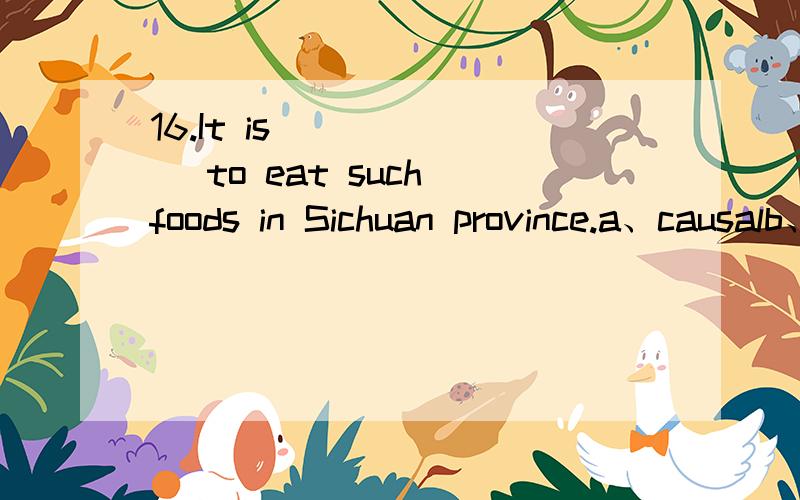 16.It is ______ to eat such foods in Sichuan province.a、causalb、typicalc、formald、false17.We’ve been looking forward to ______ these international students.a、seeb、seenc、seeingd、saw18.We have realized that communication ______ the min