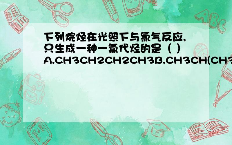 下列烷烃在光照下与氯气反应,只生成一种一氯代烃的是（ ）A.CH3CH2CH2CH3B.CH3CH(CH3)2C.C(CH3)4D.CH3CH(CH3)CH2CH3