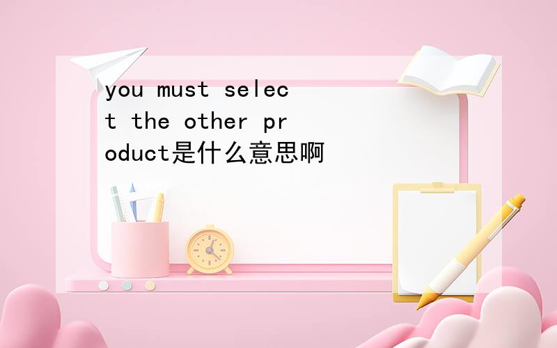 you must select the other product是什么意思啊