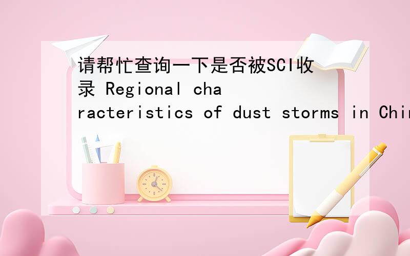 请帮忙查询一下是否被SCI收录 Regional characteristics of dust storms in ChinaAtmospheric Environments:2004,38:4895-4907请帮忙下载收录截图.