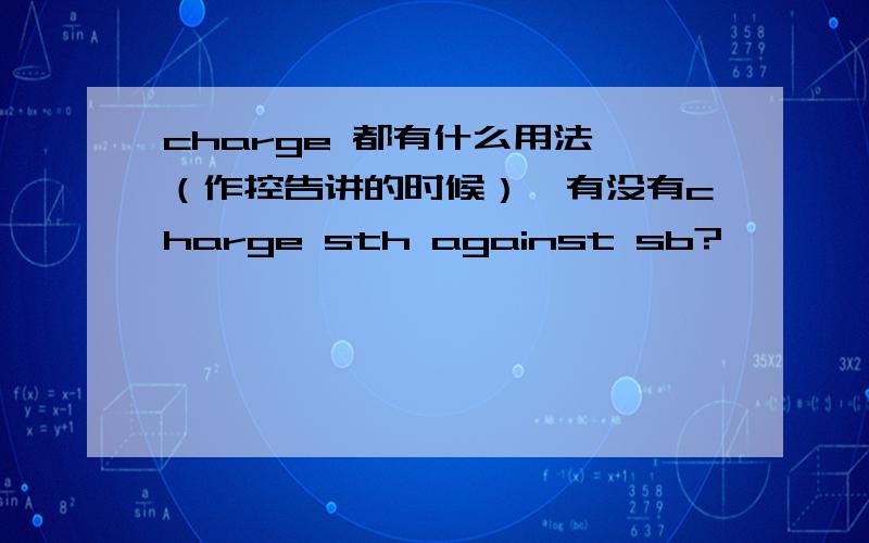 charge 都有什么用法,（作控告讲的时候）,有没有charge sth against sb?