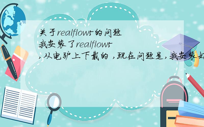 关于realflow5的问题我安装了realflow5 ,从电驴上下载的 ,现在问题是,我安装好了软件,进入软件后旋转不了视图.看基础教程上说跟MAYA的操作大部分相似,而且都是按住Alt+鼠左旋转,但我的视图界