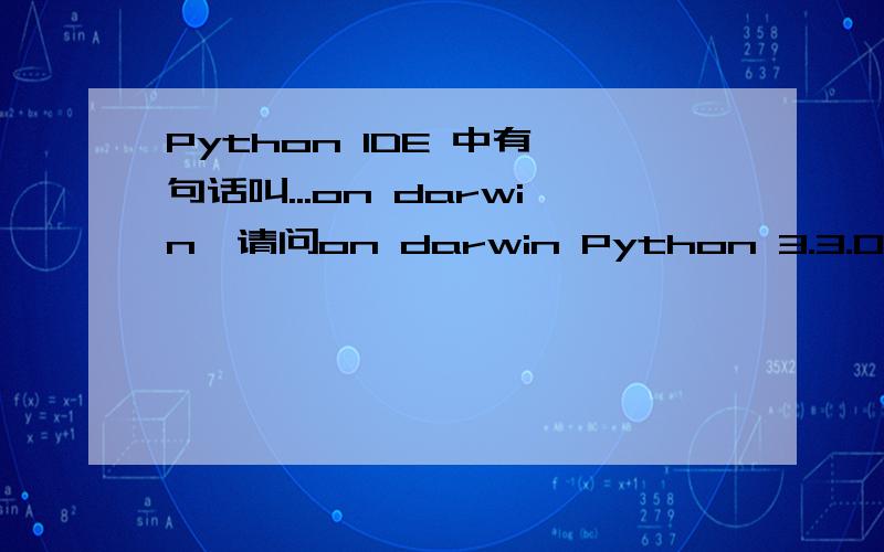 Python IDE 中有一句话叫...on darwin,请问on darwin Python 3.3.0 (v3.3.0:bd8afb90ebf2,Sep 29 2012,01:25:11) [GCC 4.2.1 (Apple Inc.build 5666) (dot 3)] on darwin
