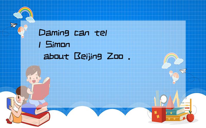 Daming can tell Simon ______ about Beijing Zoo .