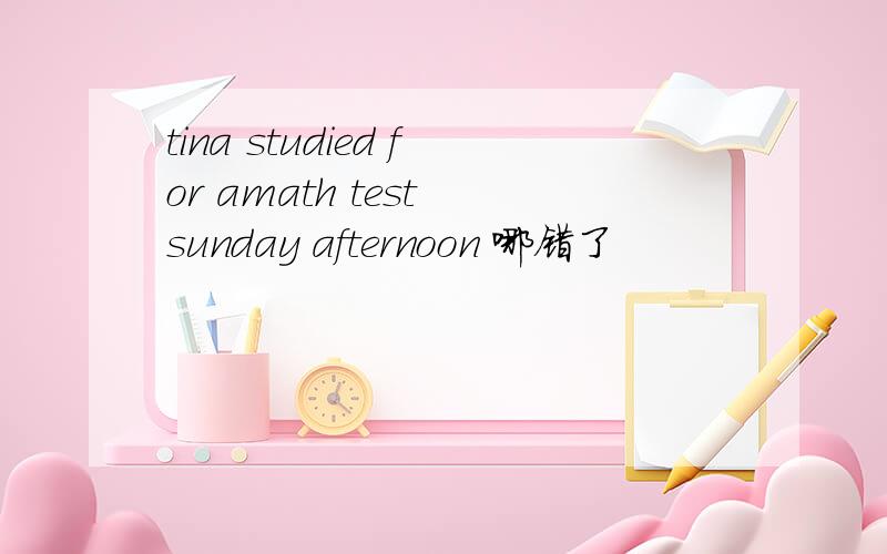 tina studied for amath test sunday afternoon 哪错了