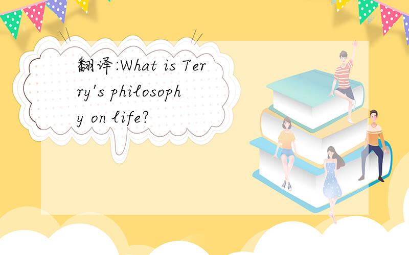 翻译:What is Terry's philosophy on life?