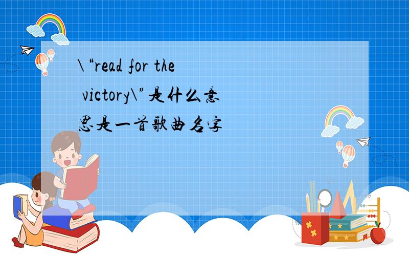 \“read for the victory\”是什么意思是一首歌曲名字