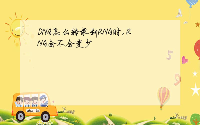DNA怎么转录到RNA时,RNA会不会变少