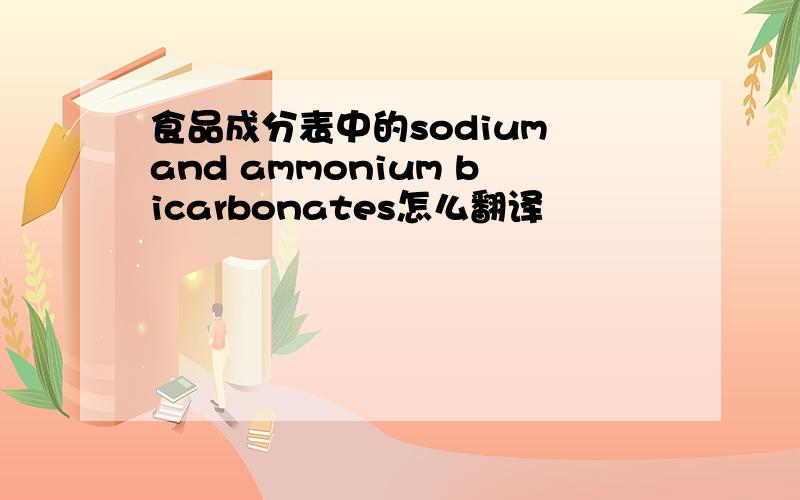 食品成分表中的sodium and ammonium bicarbonates怎么翻译