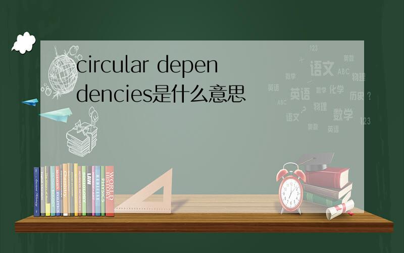 circular dependencies是什么意思