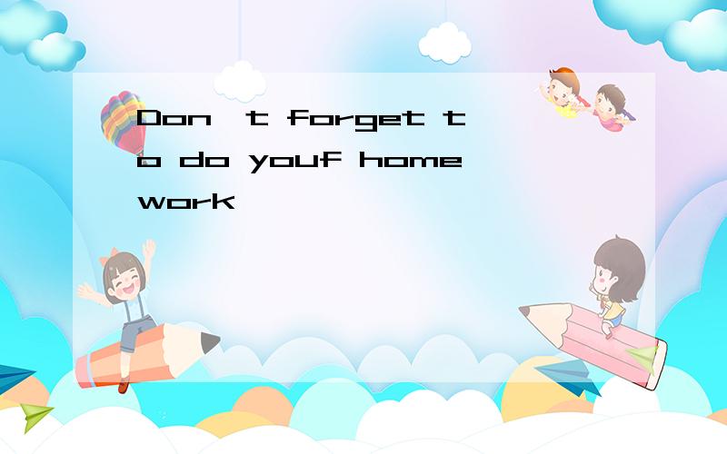 Don`t forget to do youf homework