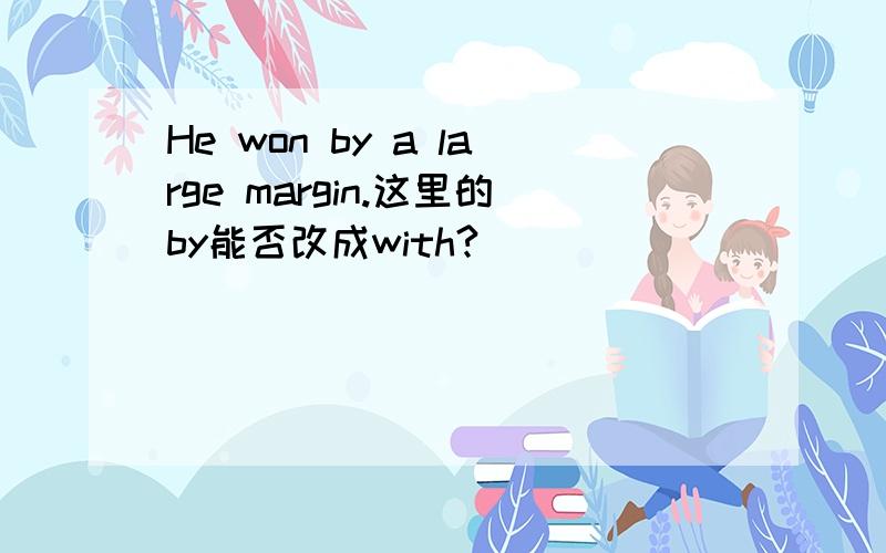 He won by a large margin.这里的by能否改成with?