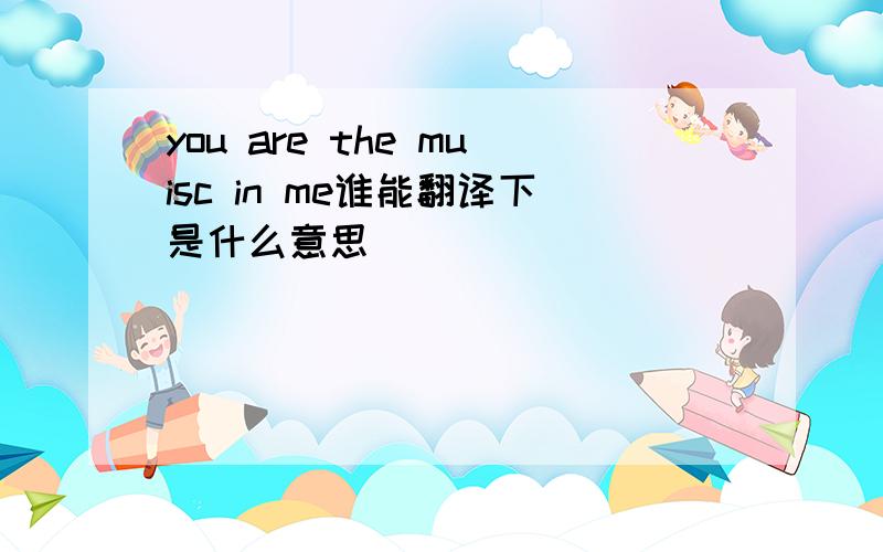 you are the muisc in me谁能翻译下是什么意思