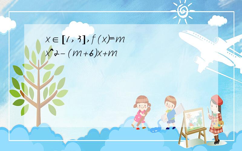 x∈[1,3],f(x)=mx^2-(m+6)x+m