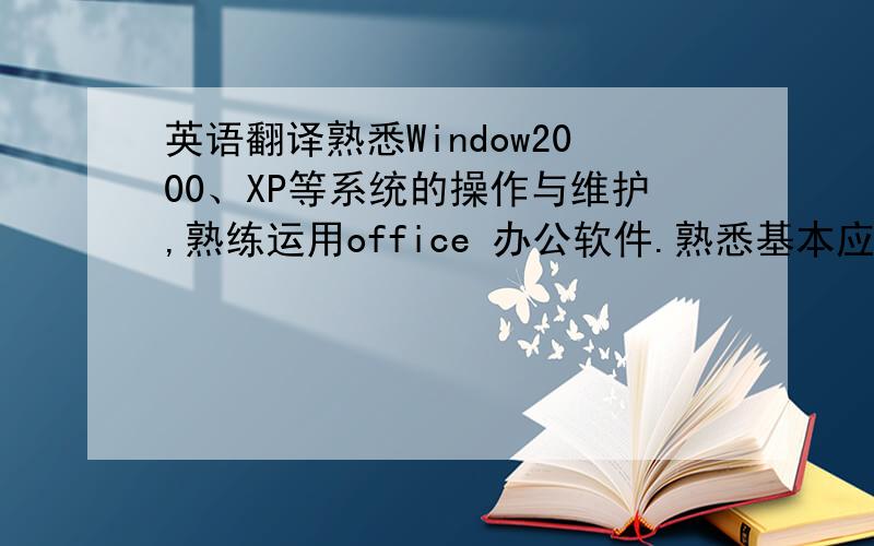 英语翻译熟悉Window2000、XP等系统的操作与维护,熟练运用office 办公软件.熟悉基本应用软件操作,并且熟悉网络.担任《导向文慧》公司计算机书籍校对人员一年,家教,及其他各种兼职工作等.全