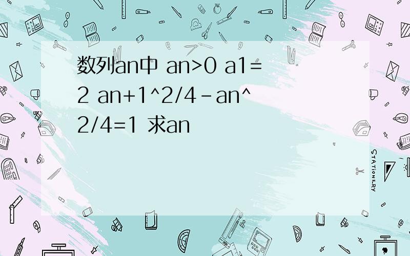 数列an中 an>0 a1=2 an+1^2/4-an^2/4=1 求an