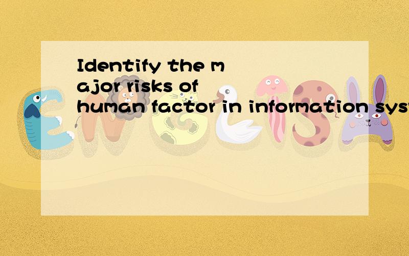 Identify the major risks of human factor in information system ?的意思是