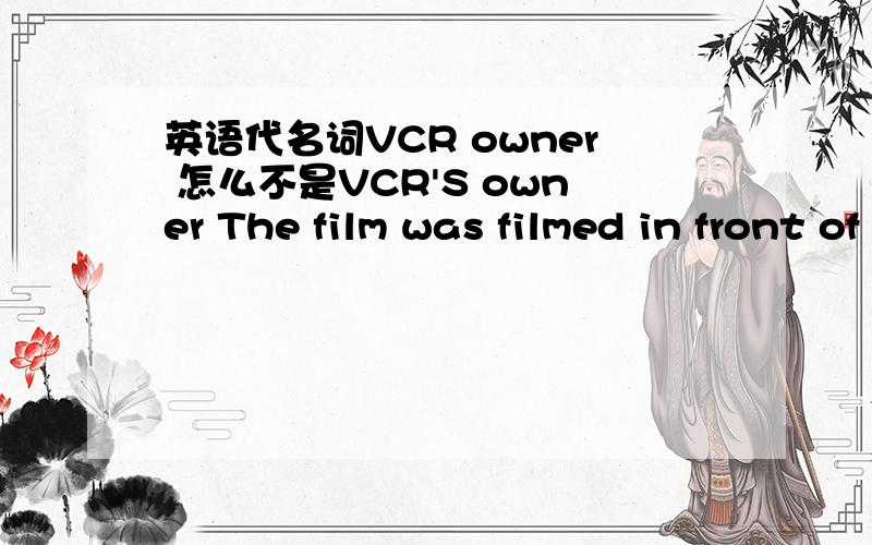 英语代名词VCR owner 怎么不是VCR'S owner The film was filmed in front of a live studio audience studio怎么没's studio's audience 怎么不是复数