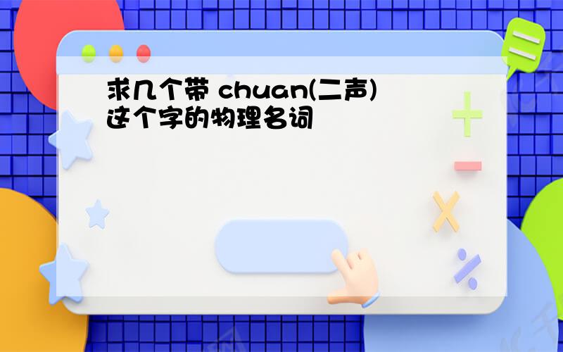 求几个带 chuan(二声)这个字的物理名词