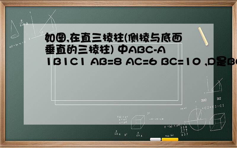 如图,在直三棱柱(侧棱与底面垂直的三棱柱) 中ABC-A1B1C1 AB=8 AC=6 BC=10 ,D是BC边的中点求证：A1C平行面AB1D
