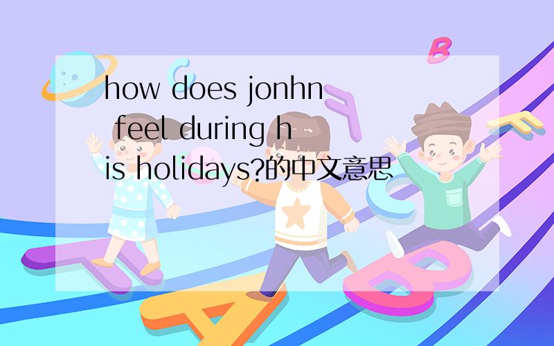 how does jonhn feel during his holidays?的中文意思