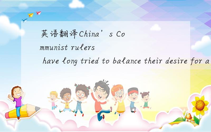 英语翻译China’s Communist rulers have long tried to balance their desire for a thriving Internet and the economic growth it promotes with their demands for political control.