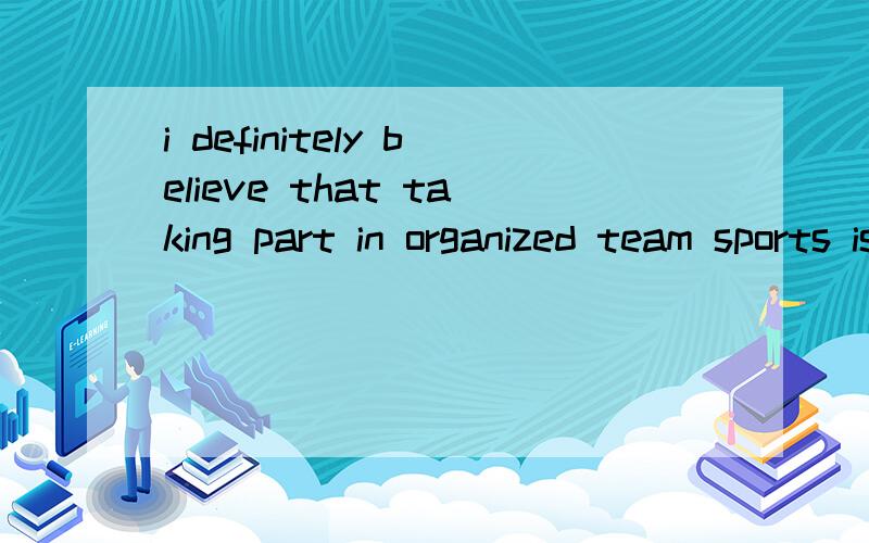 i definitely believe that taking part in organized team sports is beneficial .However it is beneficial for much more than the obvious reasons.翻译,