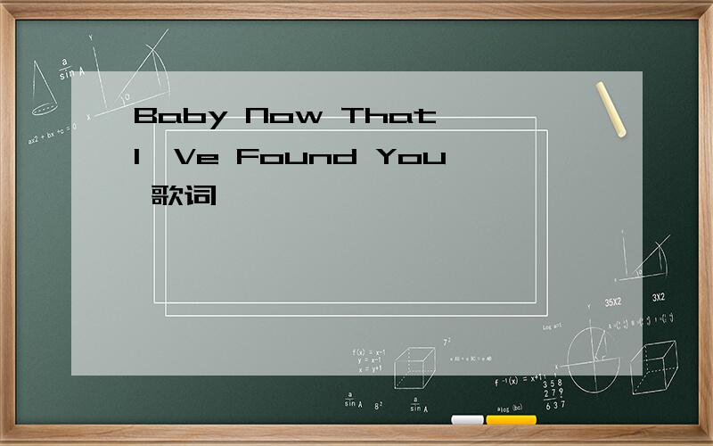 Baby Now That I'Ve Found You 歌词