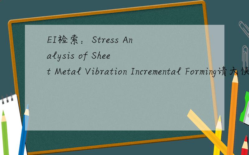 EI检索：Stress Analysis of Sheet Metal Vibration Incremental Forming请大侠帮忙查询一下是否EI检索,检索号、分类号、主题词等相关信息.
