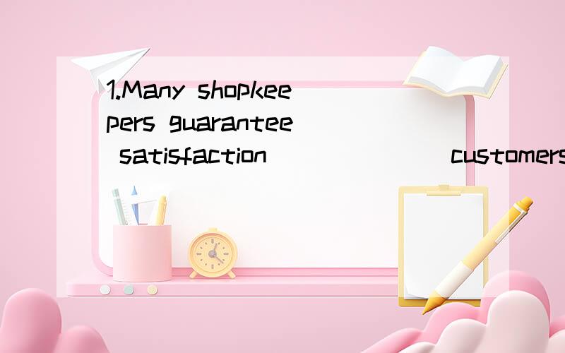 1.Many shopkeepers guarantee satisfaction ______ customers.A .forB .toC .uponD .with