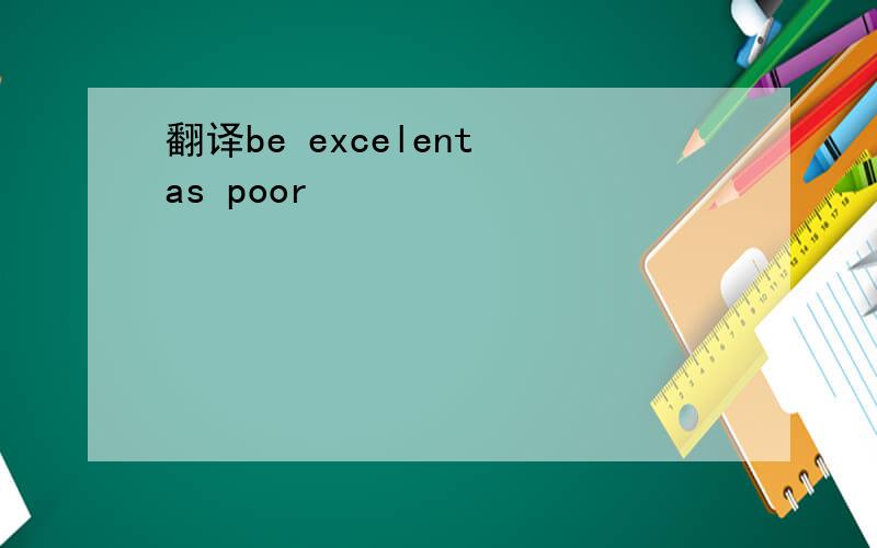 翻译be excelent as poor