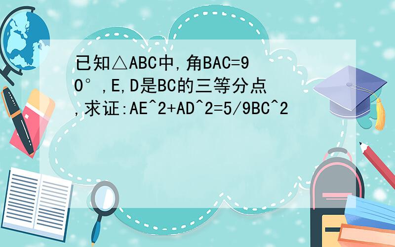 已知△ABC中,角BAC=90°,E,D是BC的三等分点,求证:AE^2+AD^2=5/9BC^2                                                                                 A       B                           E                               D