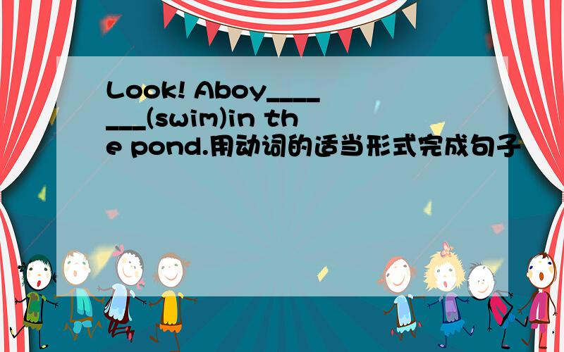Look! Aboy_______(swim)in the pond.用动词的适当形式完成句子