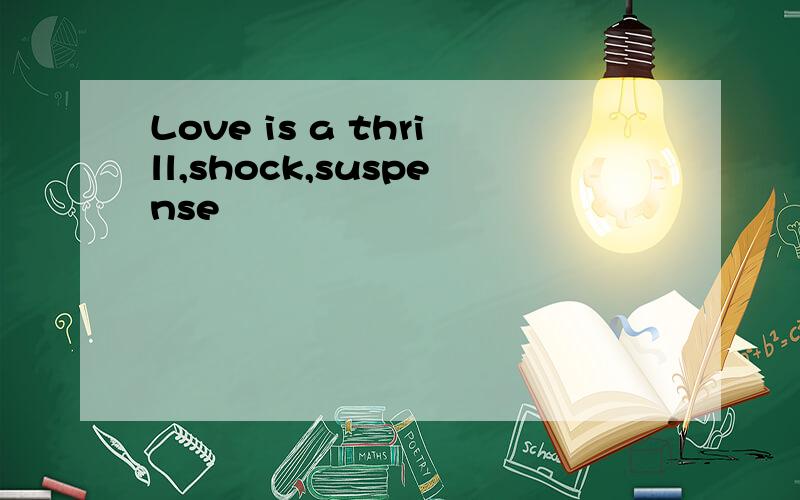 Love is a thrill,shock,suspense