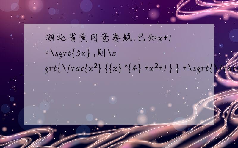 湖北省黄冈竞赛题.已知x+1=\sqrt{5x},则\sqrt{\frac{x²}{{x}^{4}+x²+1}}+\sqrt{\frac{x}{x²+3x+1}}的值为