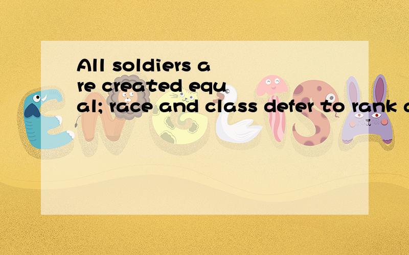 All soldiers are created equal; race and class defer to rank and merit.求翻译