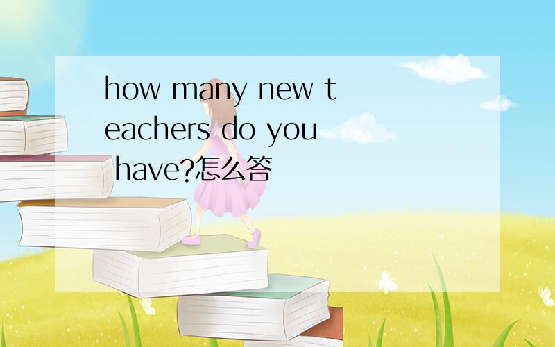 how many new teachers do you have?怎么答