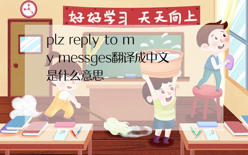 plz reply to my messges翻译成中文是什么意思