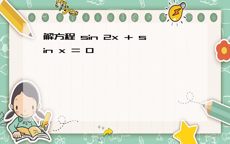 解方程 sin 2x + sin x = 0