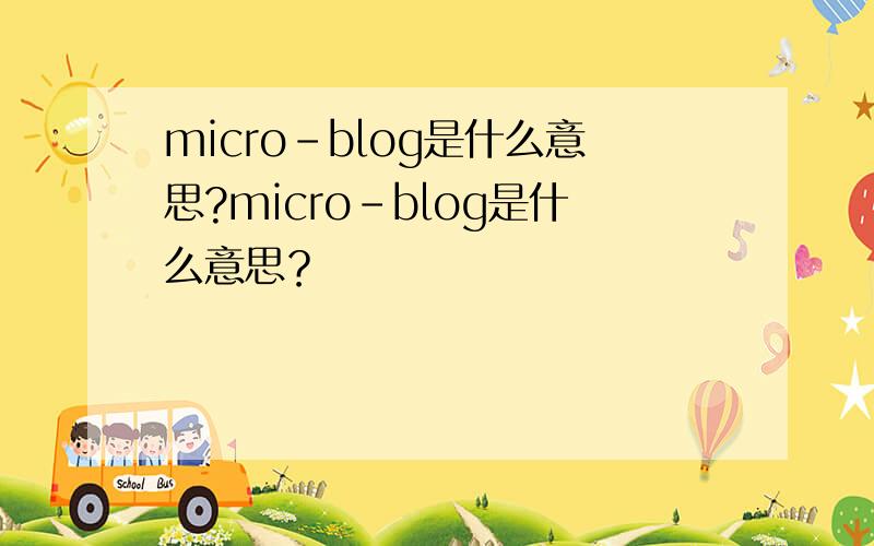 micro-blog是什么意思?micro-blog是什么意思？
