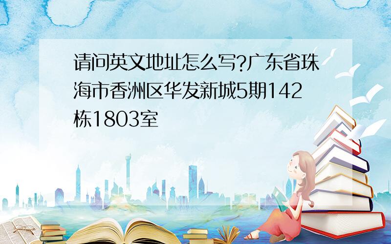 请问英文地址怎么写?广东省珠海市香洲区华发新城5期142栋1803室