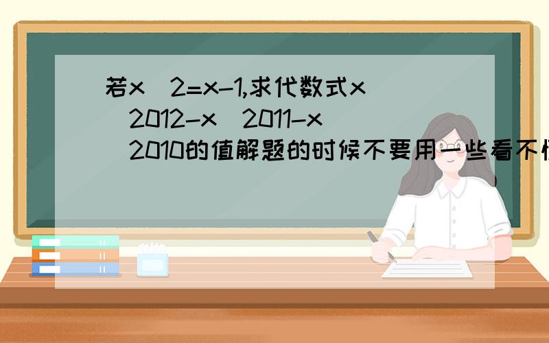 若x^2=x-1,求代数式x^2012-x^2011-x^2010的值解题的时候不要用一些看不懂的公式或符号