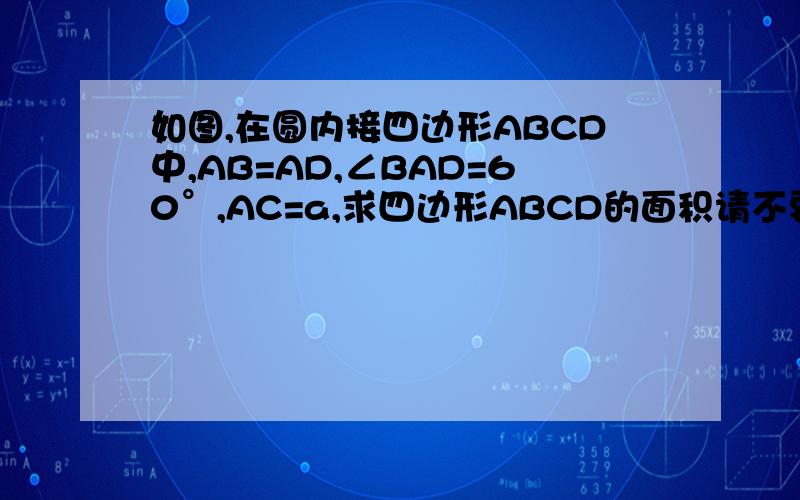 如图,在圆内接四边形ABCD中,AB=AD,∠BAD=60°,AC=a,求四边形ABCD的面积请不要只给答案,