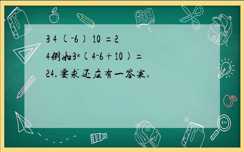 3 4 (-6) 10 =24例如3*(4-6+10)=24,要求还应有一答案,