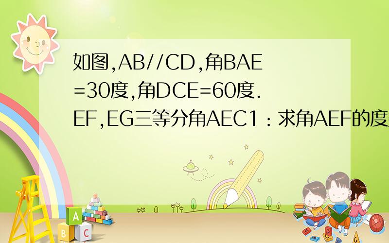 如图,AB//CD,角BAE=30度,角DCE=60度.EF,EG三等分角AEC1：求角AEF的度数2：EF与AB平行吗/为什么