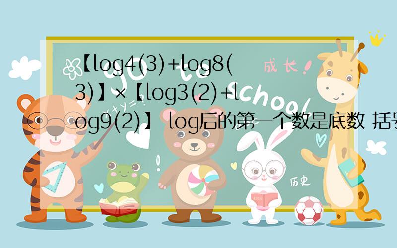 【log4(3)+log8(3)】×【log3(2)+log9(2)】 log后的第一个数是底数 括号里的是真数 答案咋还不一样·····？