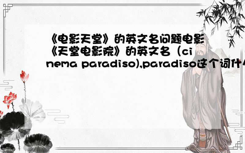 《电影天堂》的英文名问题电影《天堂电影院》的英文名（cinema paradiso),paradiso这个词什么意思,怎么查不到,只能查到paradise（天堂）请高手解释一下!