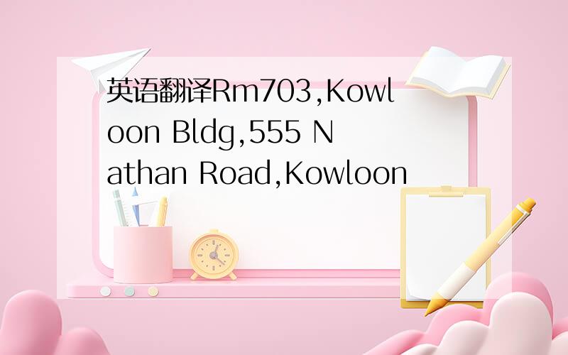 英语翻译Rm703,Kowloon Bldg,555 Nathan Road,Kowloon