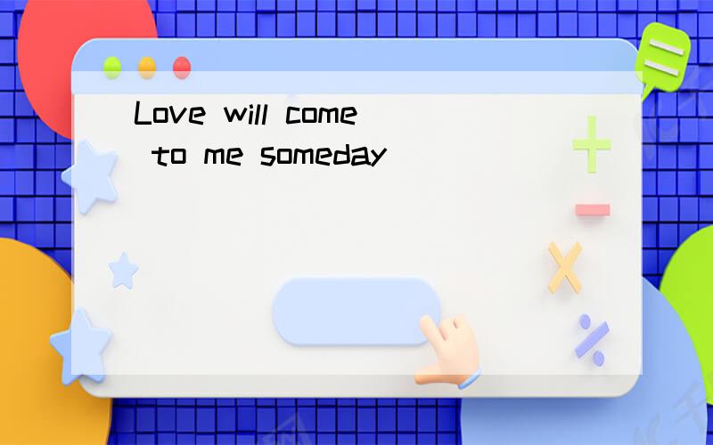 Love will come to me someday